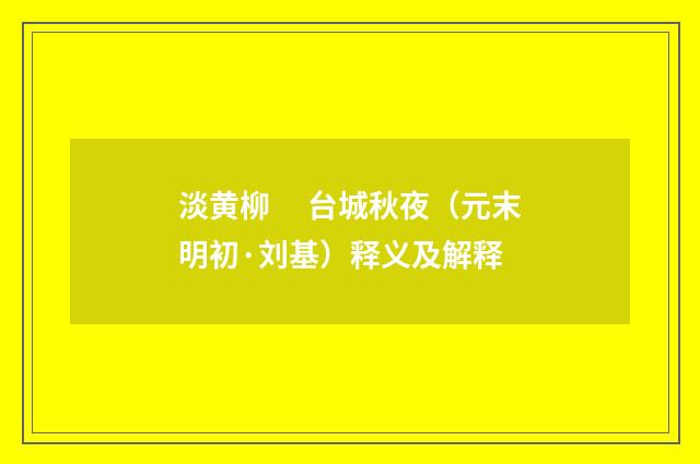 淡黄柳　 台城秋夜（元末明初·刘基）释义及解释