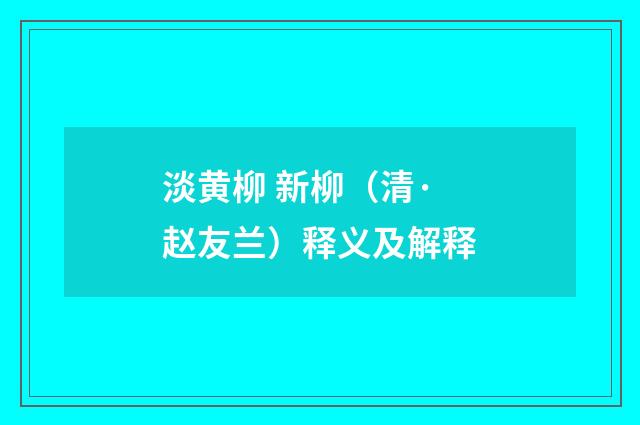 淡黄柳 新柳（清·赵友兰）释义及解释