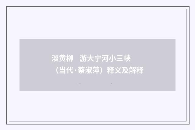 淡黄柳    游大宁河小三峡（当代·蔡淑萍）释义及解释
