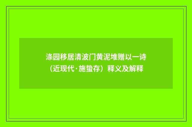 涤园移居清波门黄泥堆赠以一诗（近现代·施蛰存）释义及解释