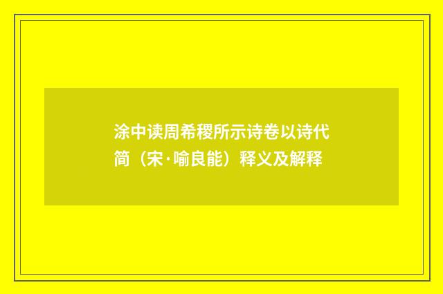 涂中读周希稷所示诗卷以诗代简（宋·喻良能）释义及解释