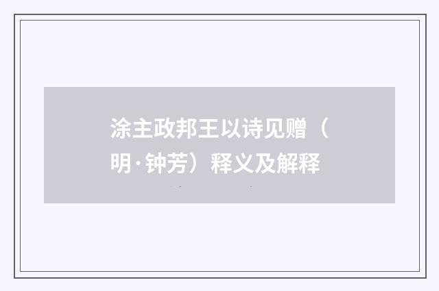 涂主政邦王以诗见赠（明·钟芳）释义及解释