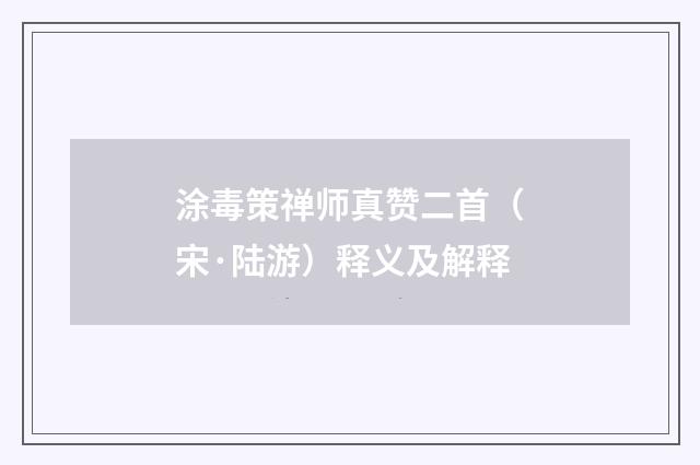 涂毒策禅师真赞二首（宋·陆游）释义及解释