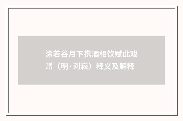 涂若谷月下携酒相饮赋此戏赠（明·刘崧）释义及解释
