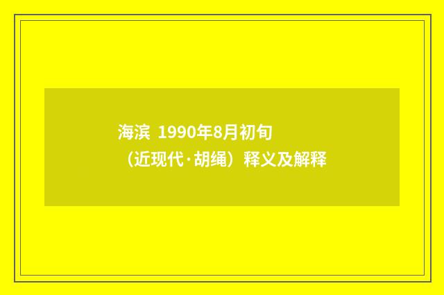 海滨  1990年8月初旬（近现代·胡绳）释义及解释