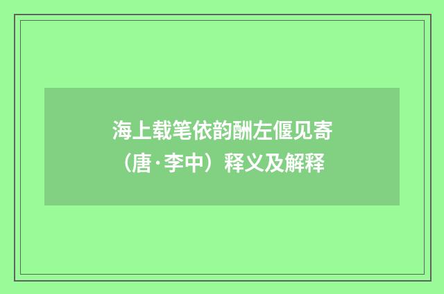 海上载笔依韵酬左偃见寄（唐·李中）释义及解释