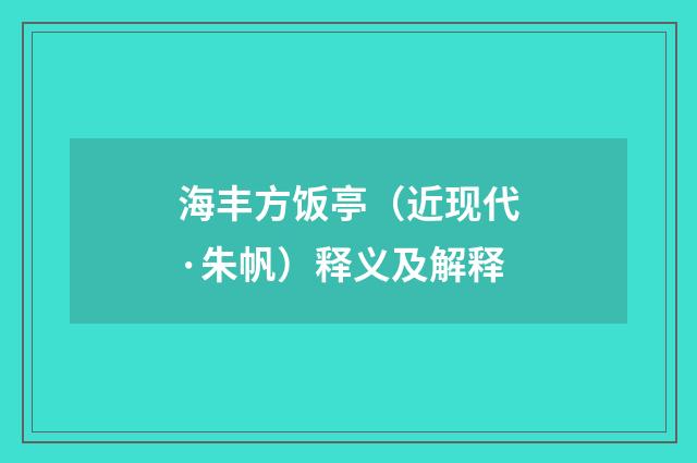 海丰方饭亭（近现代·朱帆）释义及解释