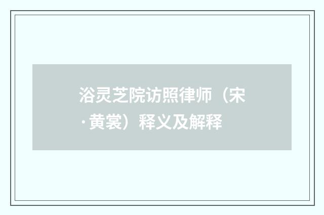 浴灵芝院访照律师（宋·黄裳）释义及解释