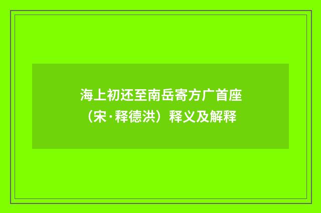 海上初还至南岳寄方广首座（宋·释德洪）释义及解释