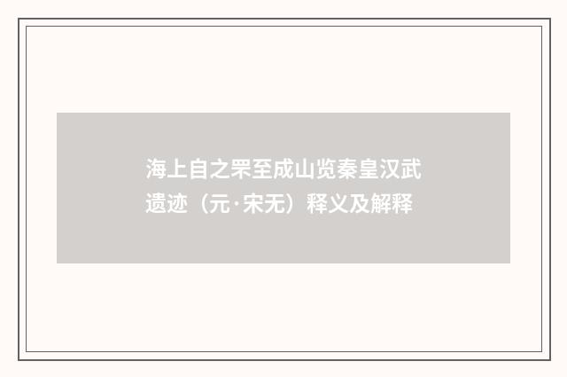 海上自之罘至成山览秦皇汉武遗迹（元·宋无）释义及解释