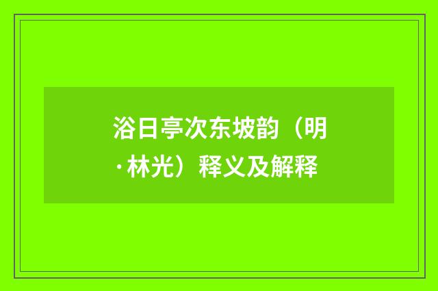 浴日亭次东坡韵（明·林光）释义及解释