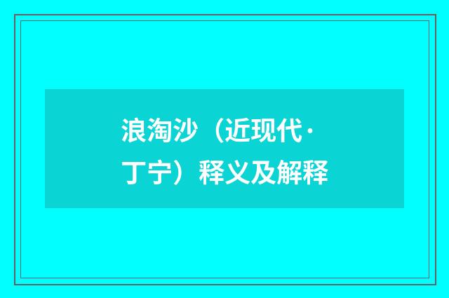 浪淘沙（近现代·丁宁）释义及解释