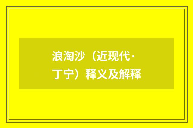 浪淘沙（近现代·丁宁）释义及解释
