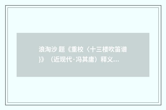 浪淘沙 题《重校〈十三楼吹笛谱}》（近现代·冯其庸）释义及解释