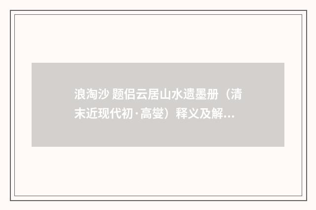 浪淘沙 题侣云居山水遗墨册（清末近现代初·高燮）释义及解释