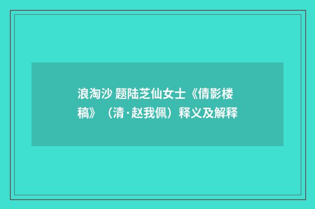 浪淘沙 题陆芝仙女士《倩影楼稿》（清·赵我佩）释义及解释