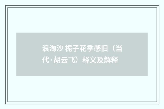 浪淘沙 栀子花季感旧（当代·胡云飞）释义及解释