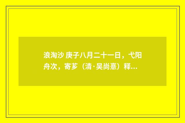 浪淘沙 庚子八月二十一日，弋阳舟次，寄芗（清·吴尚憙）释义及解释