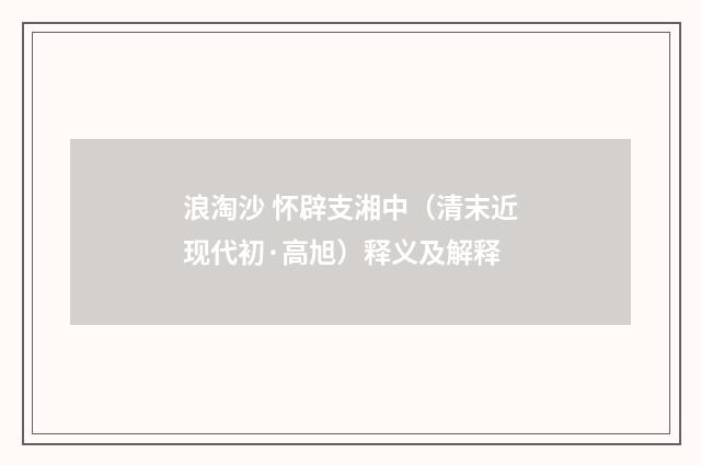 浪淘沙 怀辟支湘中（清末近现代初·高旭）释义及解释
