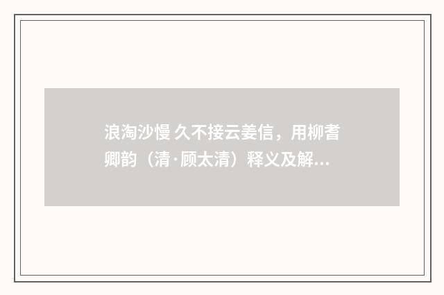 浪淘沙慢 久不接云姜信，用柳耆卿韵（清·顾太清）释义及解释