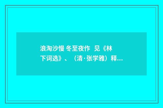 浪淘沙慢 冬至夜作   见《林下词选》、（清·张学雅）释义及解释