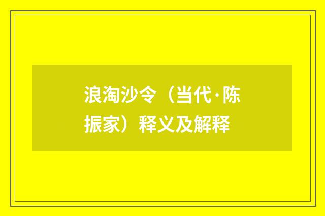 浪淘沙令（当代·陈振家）释义及解释