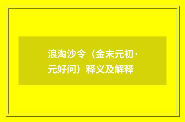 浪淘沙令（金末元初·元好问）释义及解释