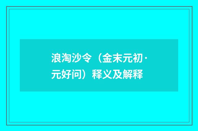 浪淘沙令（金末元初·元好问）释义及解释