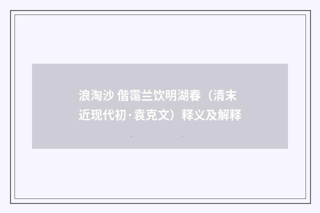 浪淘沙 偕霭兰饮明湖春（清末近现代初·袁克文）释义及解释