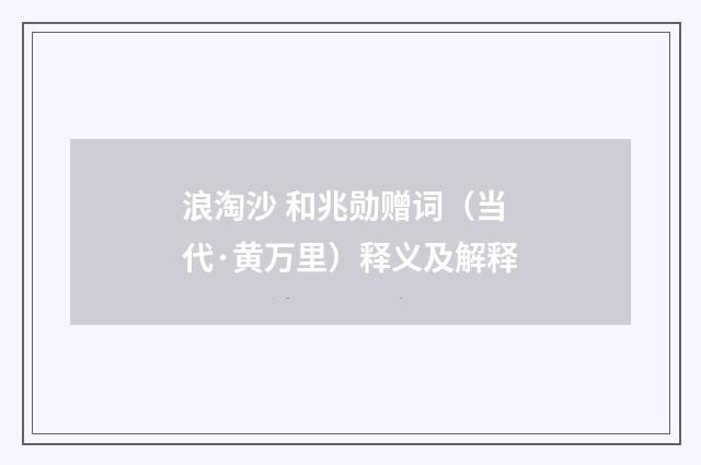 浪淘沙 和兆勋赠词（当代·黄万里）释义及解释