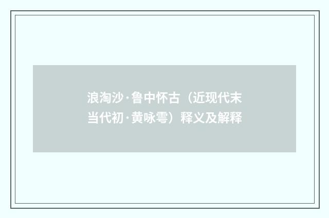 浪淘沙·鲁中怀古（近现代末当代初·黄咏雩）释义及解释