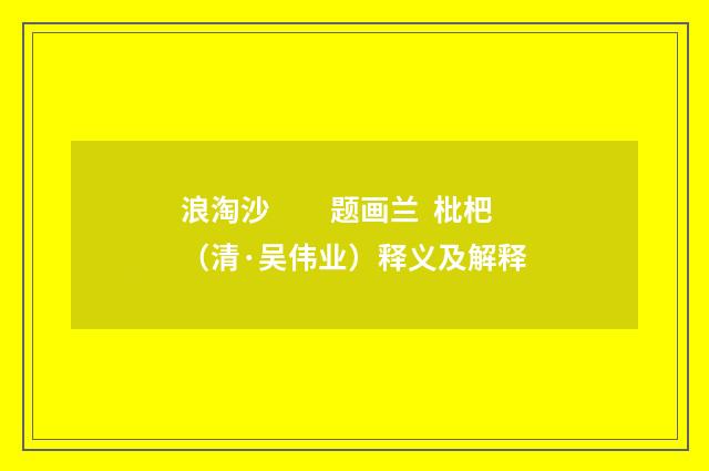 浪淘沙　　题画兰  枇杷（清·吴伟业）释义及解释