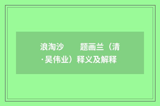 浪淘沙　　题画兰（清·吴伟业）释义及解释