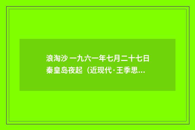 浪淘沙 一九六一年七月二十七日秦皇岛夜起（近现代·王季思）释义及解释