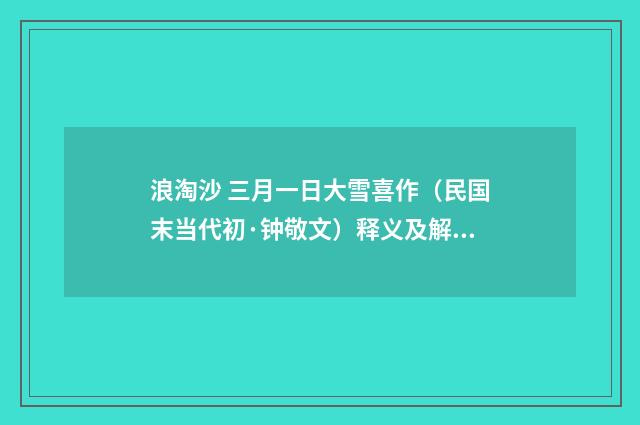 浪淘沙 三月一日大雪喜作（民国末当代初·钟敬文）释义及解释