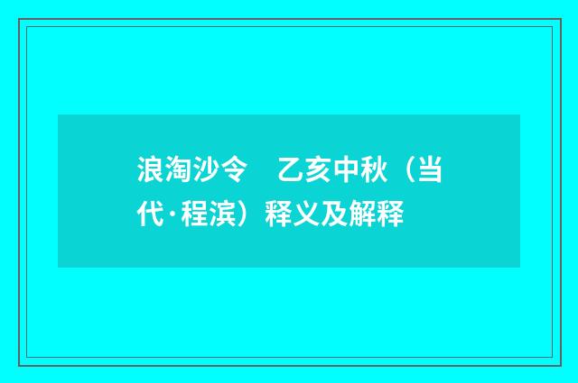 浪淘沙令　乙亥中秋（当代·程滨）释义及解释