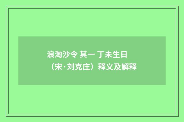 浪淘沙令 其一 丁未生日（宋·刘克庄）释义及解释