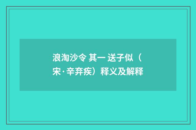 浪淘沙令 其一 送子似（宋·辛弃疾）释义及解释