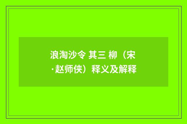 浪淘沙令 其三 柳（宋·赵师侠）释义及解释