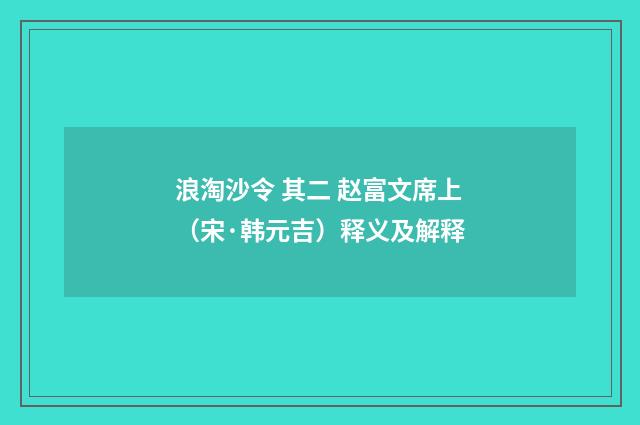 浪淘沙令 其二 赵富文席上（宋·韩元吉）释义及解释