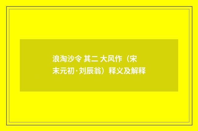 浪淘沙令 其二 大风作（宋末元初·刘辰翁）释义及解释