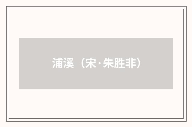 浦溪（宋·朱胜非）