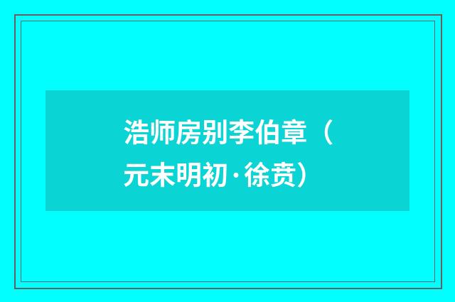 浩师房别李伯章（元末明初·徐贲）