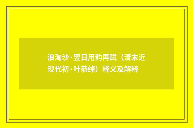 浪淘沙·翌日用韵再赋（清末近现代初·叶恭绰）释义及解释