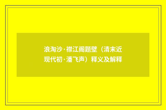 浪淘沙·襟江阁题壁（清末近现代初·潘飞声）释义及解释