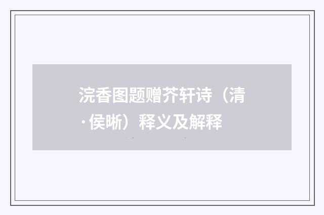浣香图题赠芥轩诗（清·侯晰）释义及解释