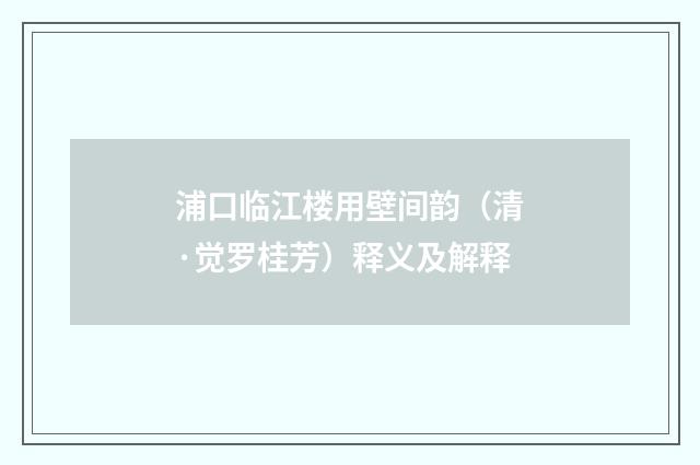 浦口临江楼用壁间韵（清·觉罗桂芳）释义及解释