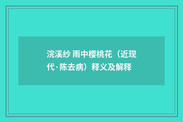 浣溪纱 雨中樱桃花（近现代·陈去病）释义及解释