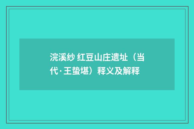 浣溪纱 红豆山庄遗址（当代·王蛰堪）释义及解释