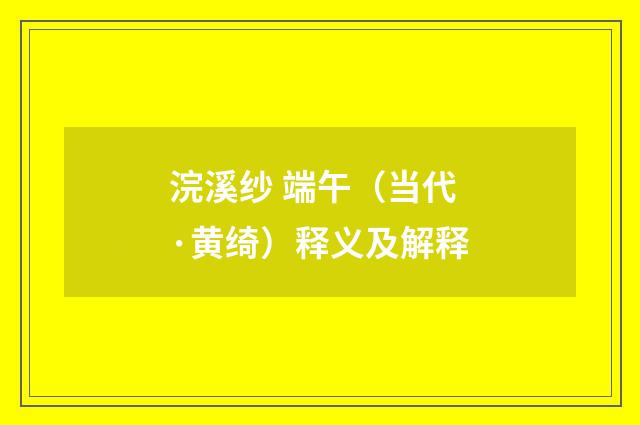 浣溪纱 端午（当代·黄绮）释义及解释